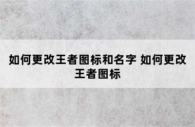 如何更改王者图标和名字 如何更改王者图标